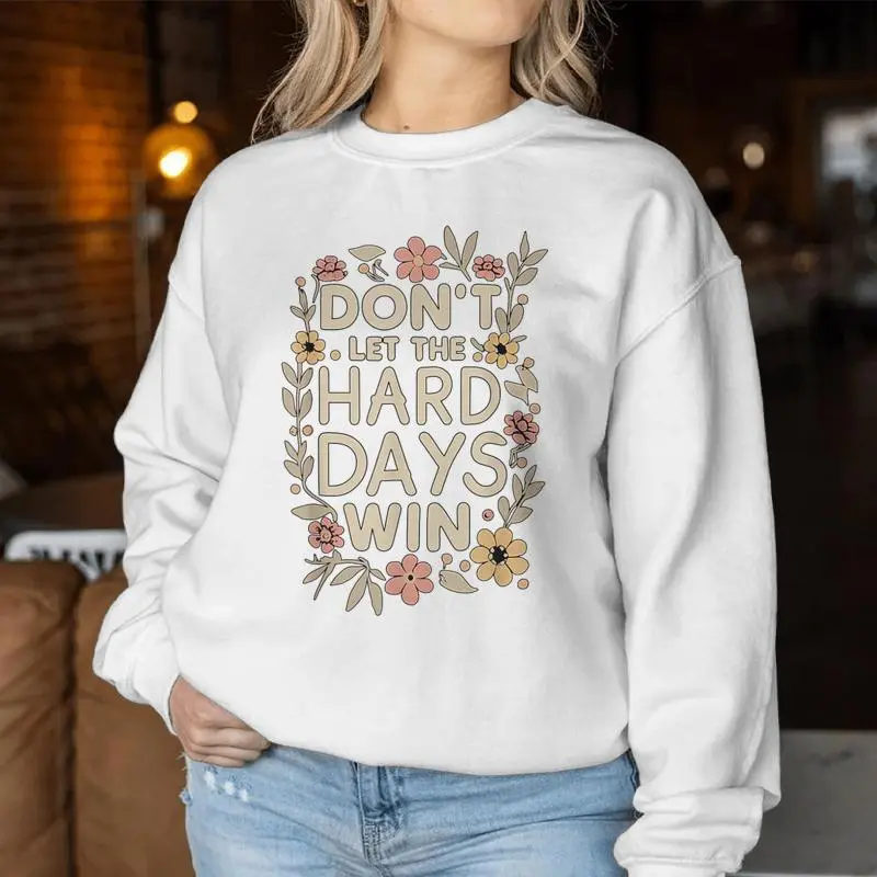 Don't Let The Hard Days Win Flower Inspirational Quote Women Sweatshirt